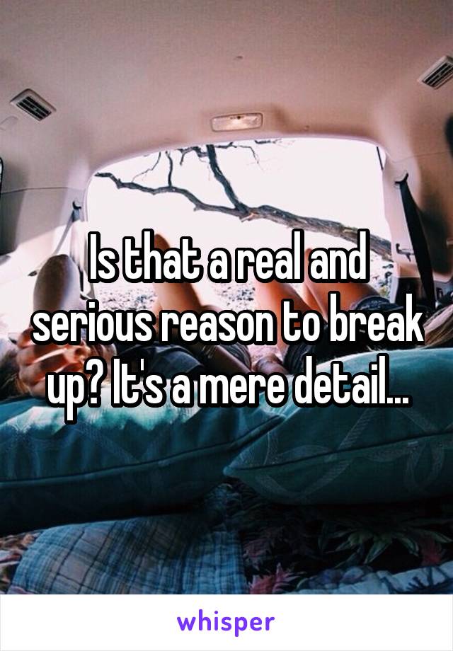 Is that a real and serious reason to break up? It's a mere detail...