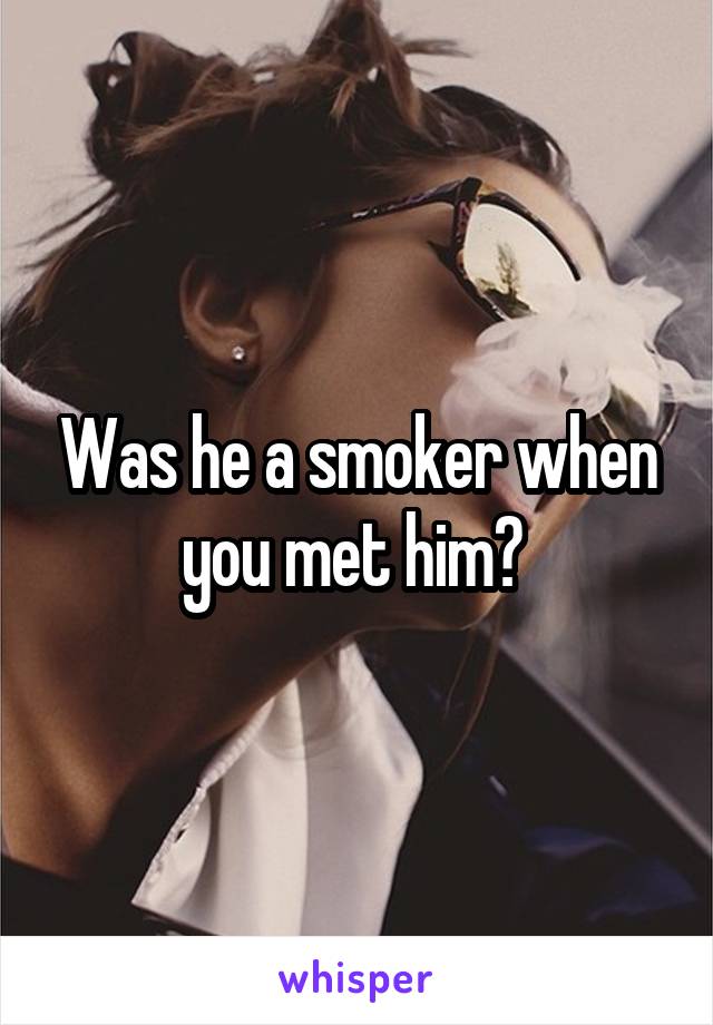 Was he a smoker when you met him? 