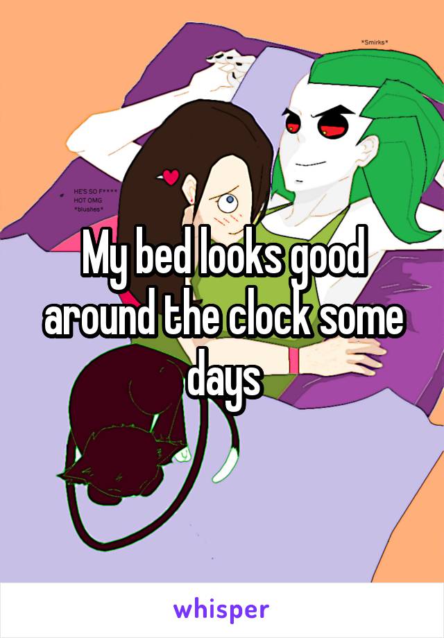 My bed looks good around the clock some days