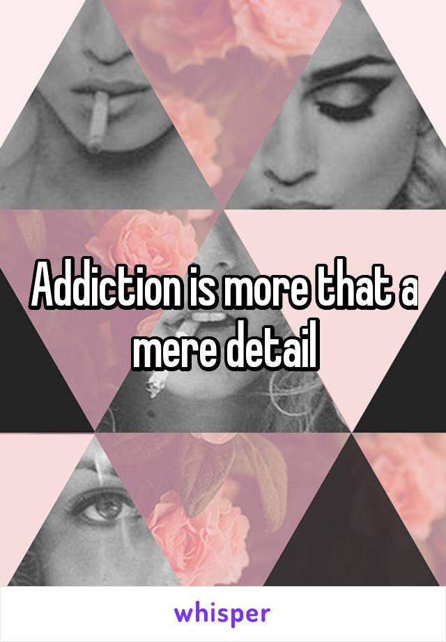 Addiction is more that a mere detail