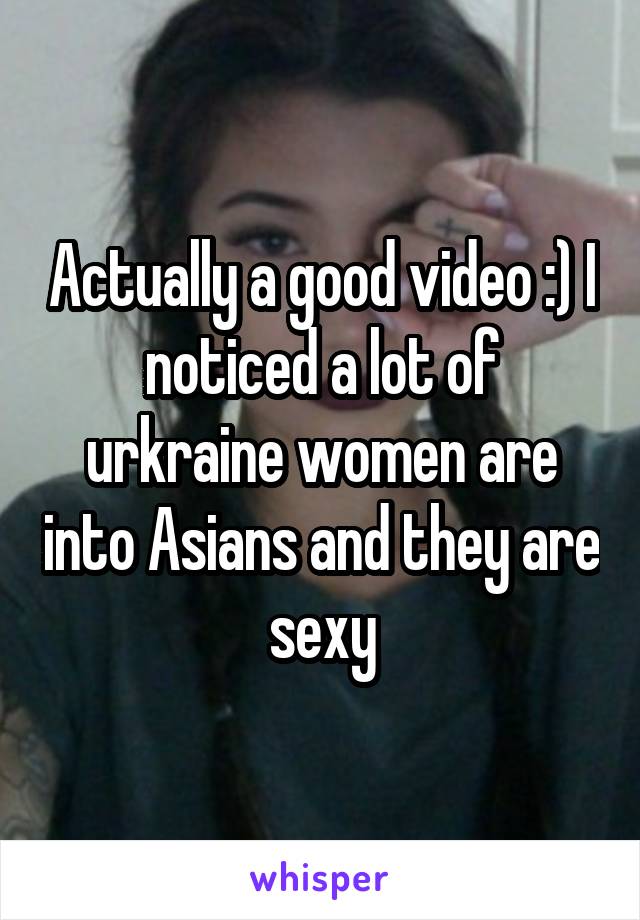 Actually a good video :) I noticed a lot of urkraine women are into Asians and they are sexy