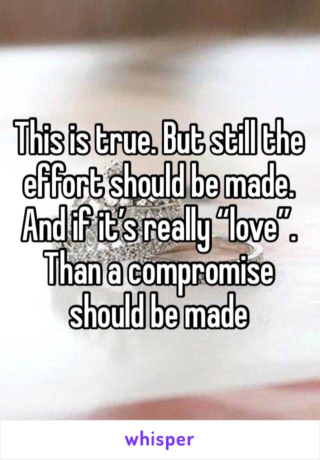 This is true. But still the effort should be made. And if it’s really “love”. Than a compromise should be made