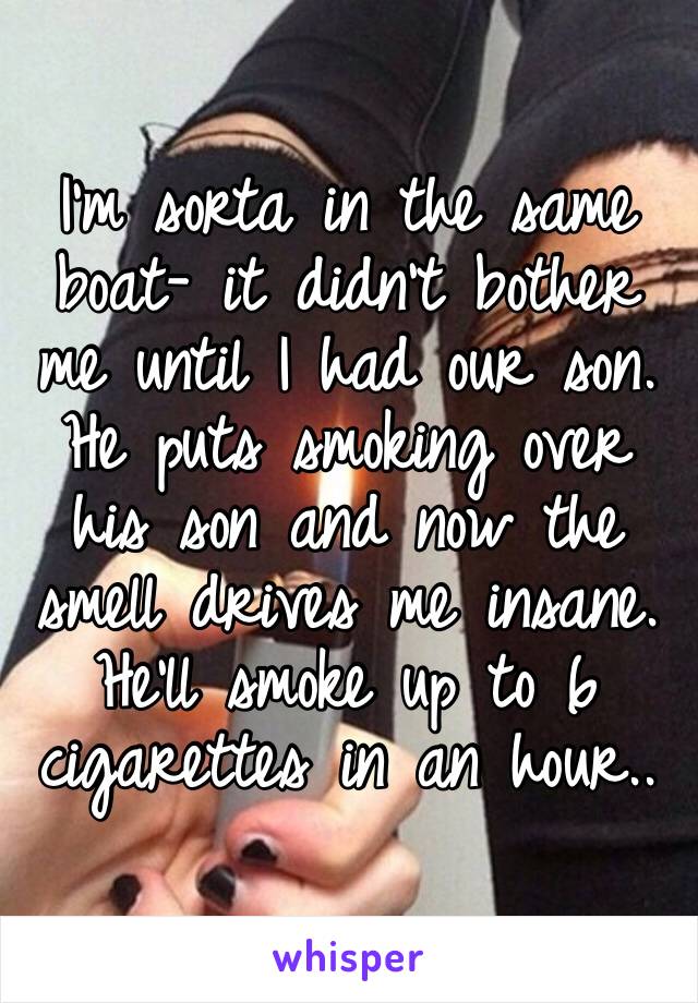 I’m sorta in the same boat- it didn’t bother me until I had our son. He puts smoking over his son and now the smell drives me insane. He’ll smoke up to 6 cigarettes in an hour..