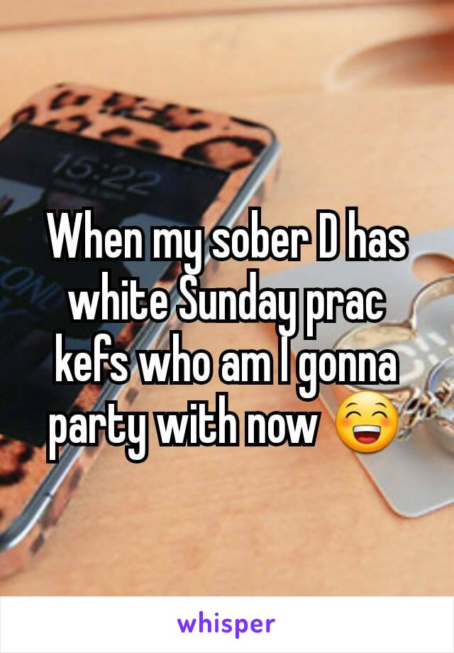 When my sober D has white Sunday prac kefs who am I gonna party with now 😁