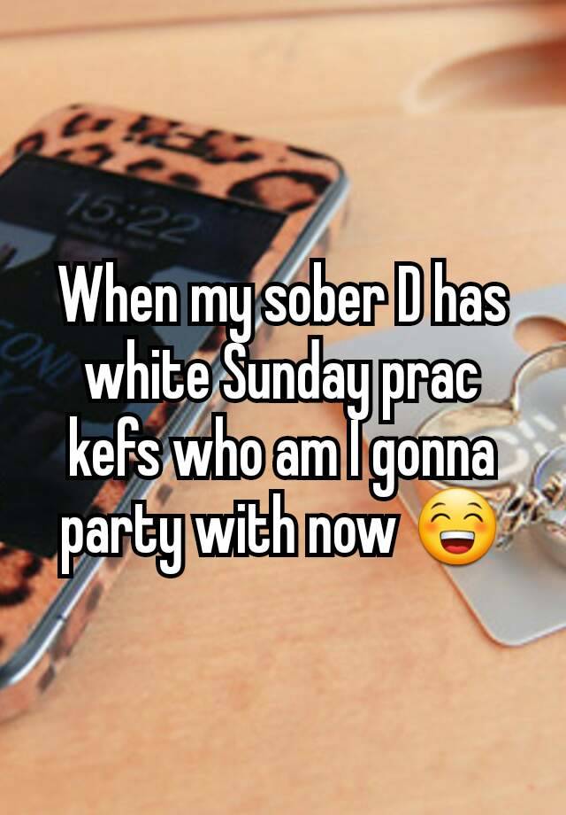 When my sober D has white Sunday prac kefs who am I gonna party with now 😁