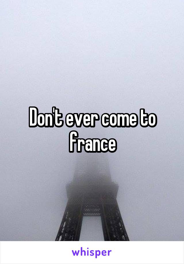 Don't ever come to france