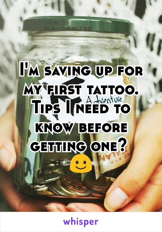 I'm saving up for my first tattoo. Tips I need to know before getting one? 
☺
