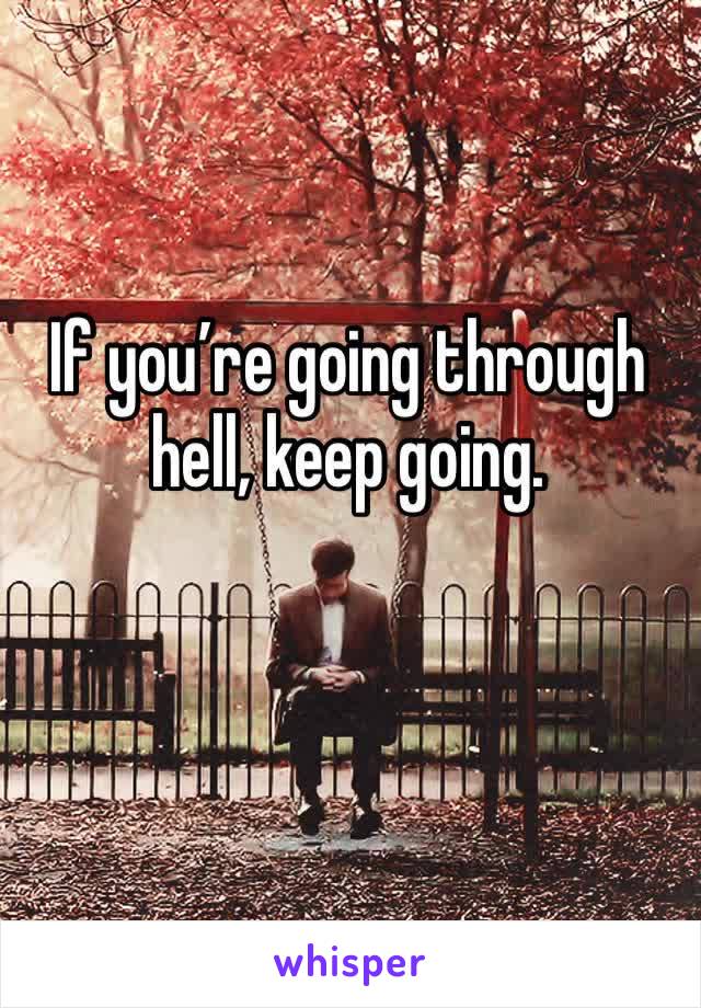 If you’re going through hell, keep going.