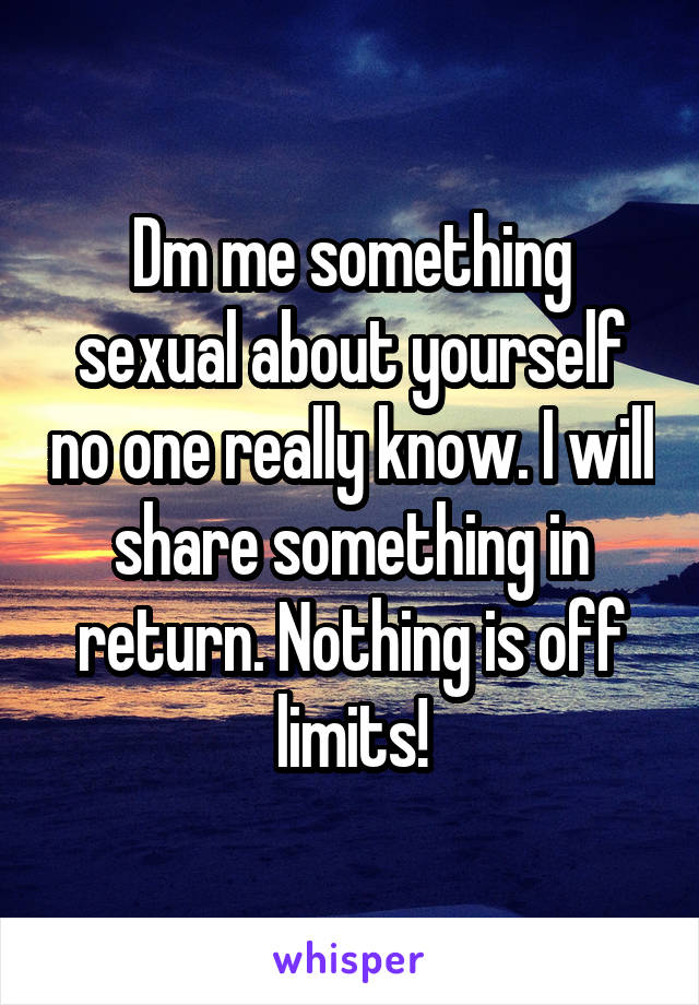 Dm me something sexual about yourself no one really know. I will share something in return. Nothing is off limits!