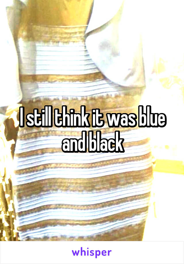 I still think it was blue and black
