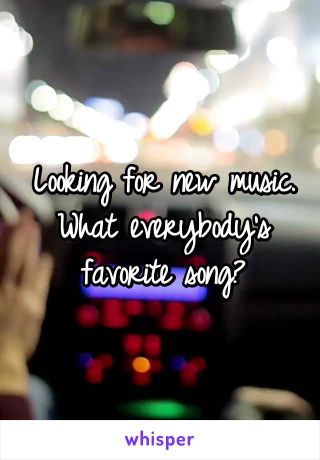 Looking for new music. What everybody's favorite song?