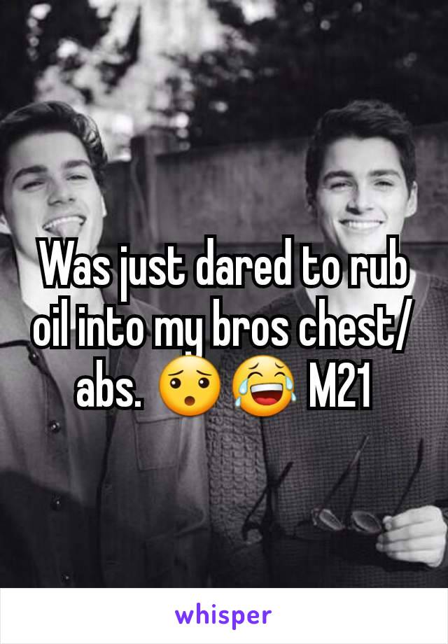 Was just dared to rub oil into my bros chest/abs. ðŸ˜¯ðŸ˜‚ M21