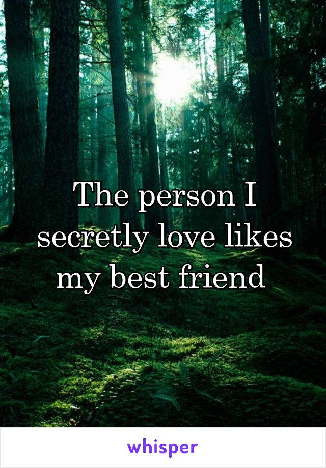 The person I secretly love likes my best friend 