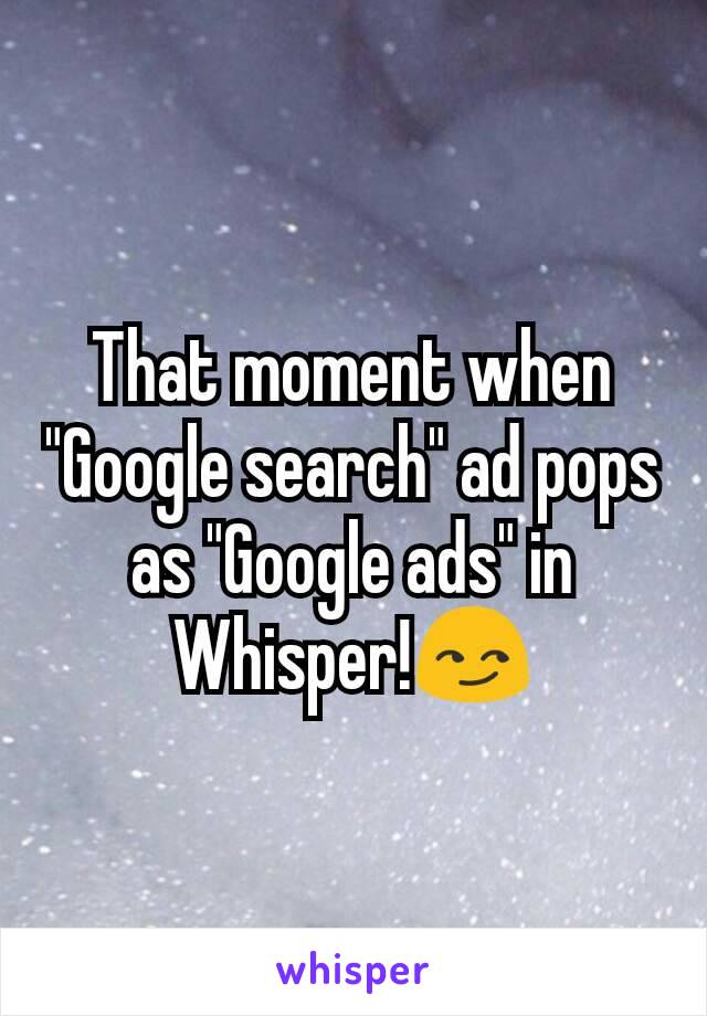 That moment when "Google search" ad pops as "Google ads" in Whisper!😏