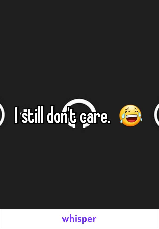 I still don't care.  😂