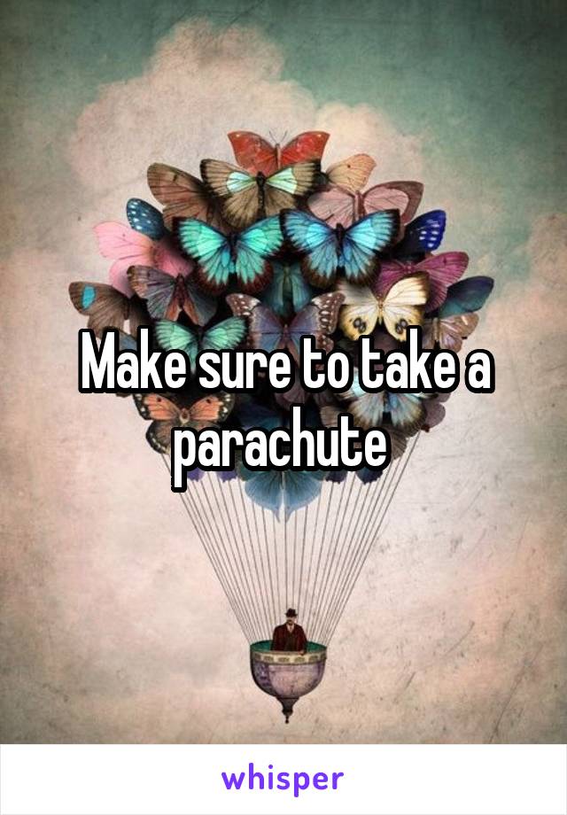 Make sure to take a parachute 