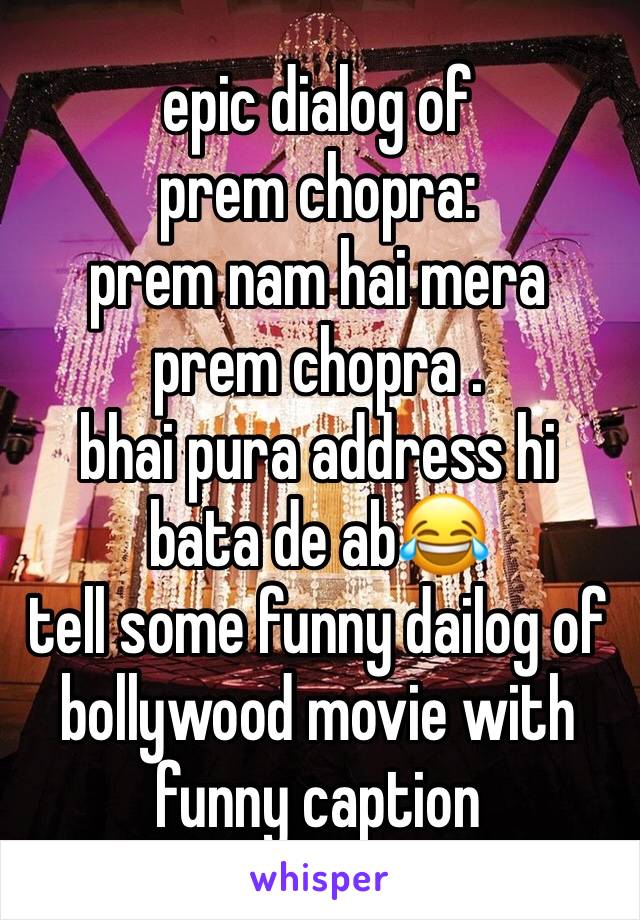 epic dialog of prem chopra:
prem nam hai mera prem chopra .
bhai pura address hi bata de ab😂
tell some funny dailog of bollywood movie with funny caption 
