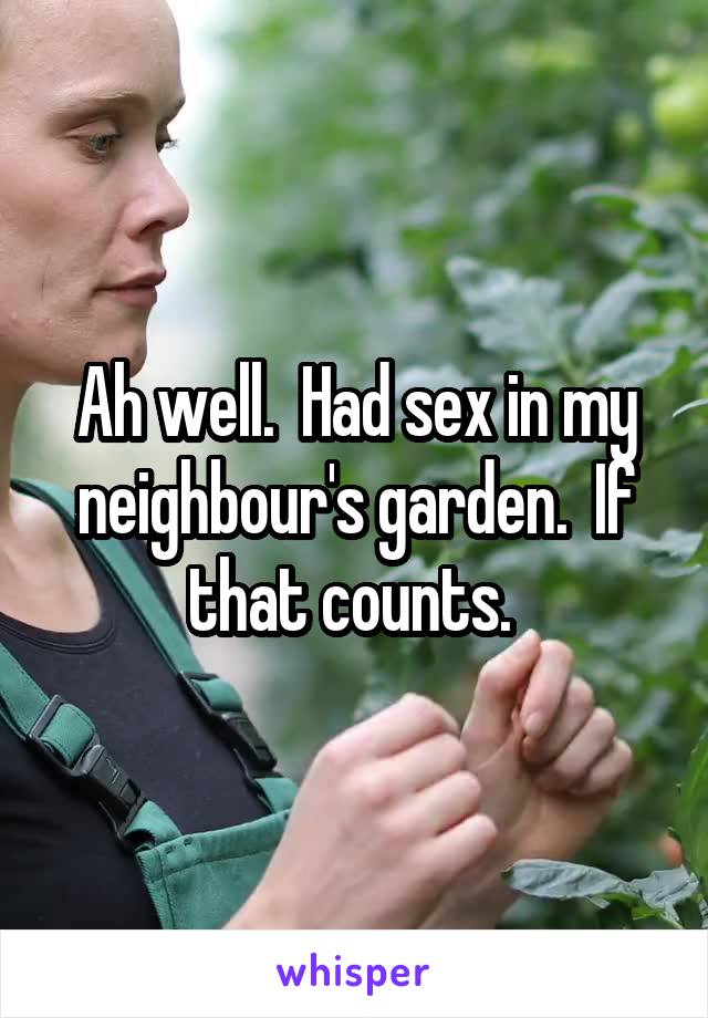 Ah well.  Had sex in my neighbour's garden.  If that counts. 