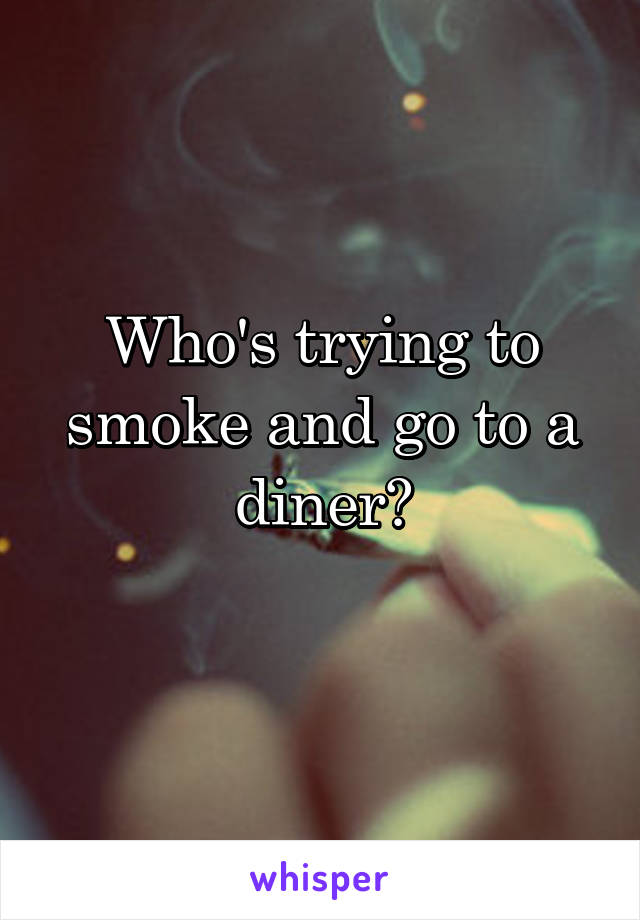 Who's trying to smoke and go to a diner?
