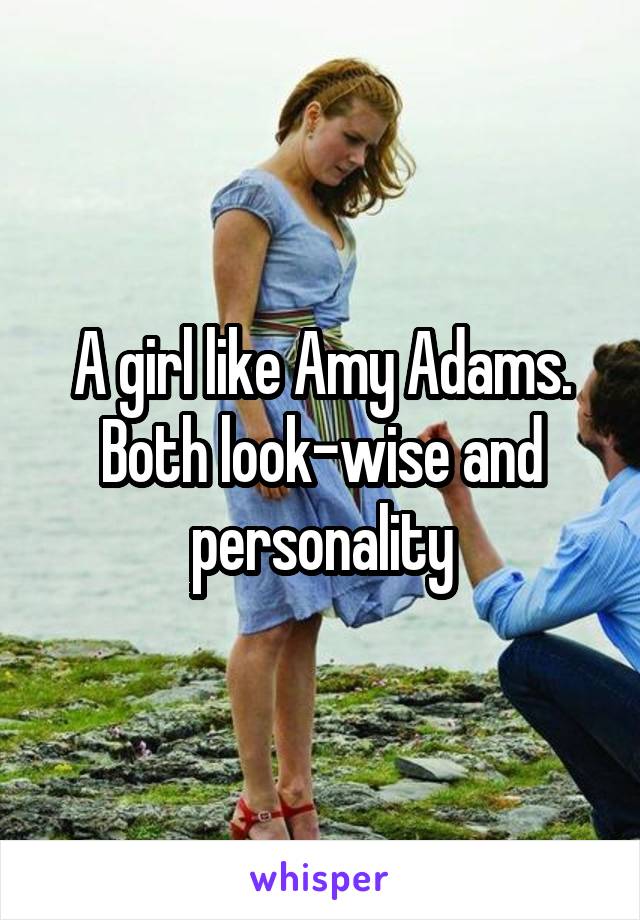 A girl like Amy Adams. Both look-wise and personality
