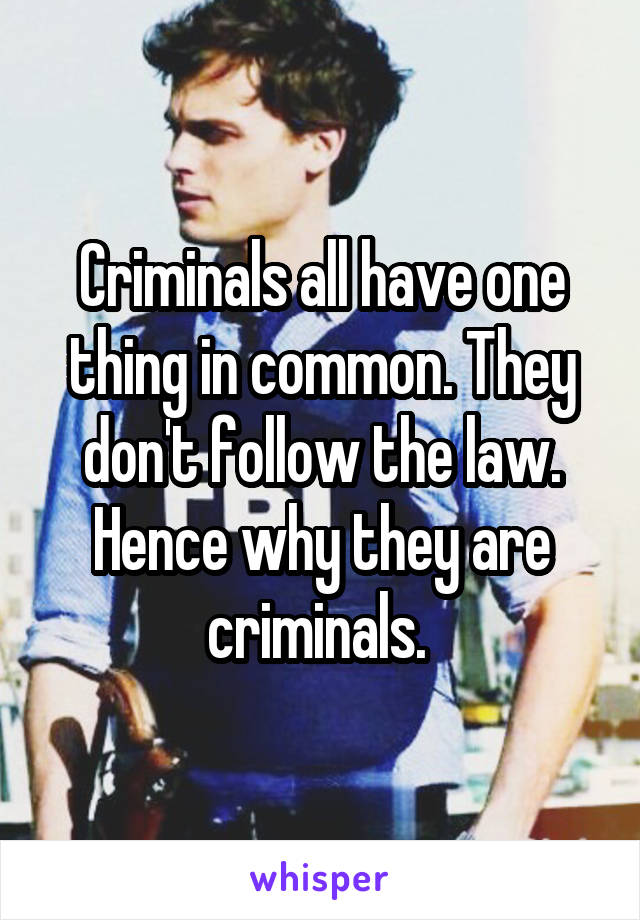 Criminals all have one thing in common. They don't follow the law. Hence why they are criminals. 