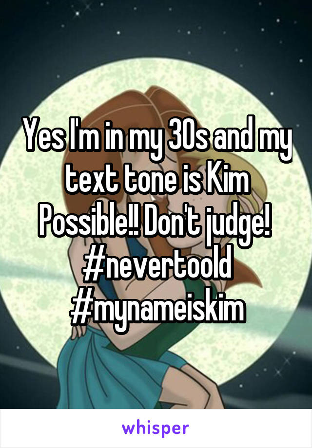 Yes I'm in my 30s and my text tone is Kim Possible!! Don't judge! 
#nevertoold
#mynameiskim