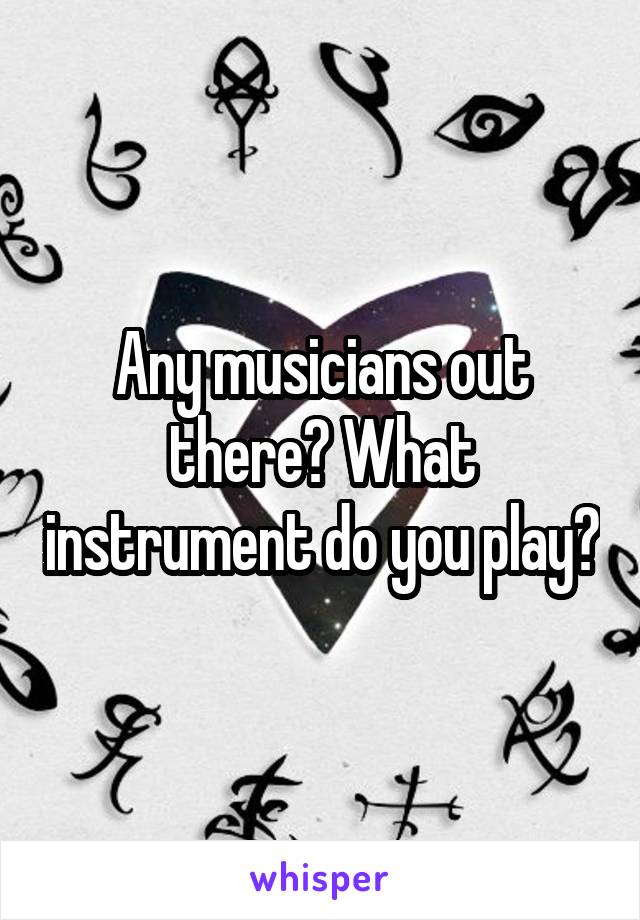 Any musicians out there? What instrument do you play?