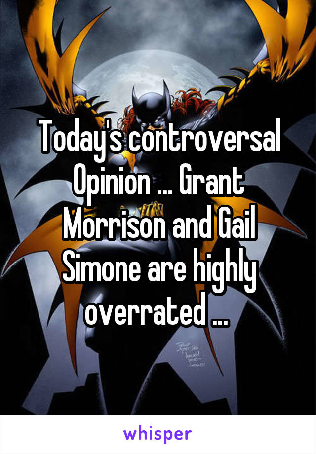 Today's controversal Opinion ... Grant Morrison and Gail Simone are highly overrated ... 