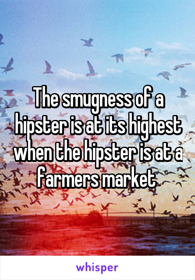 The smugness of a hipster is at its highest when the hipster is at a farmers market 