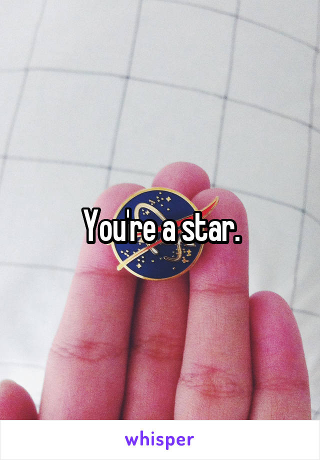 You're a star.