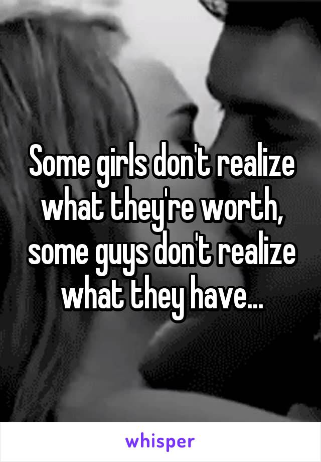 Some girls don't realize what they're worth, some guys don't realize what they have...