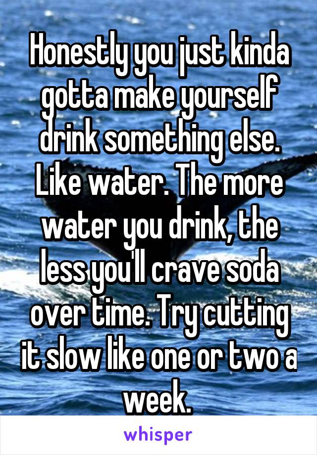 Honestly you just kinda gotta make yourself drink something else. Like water. The more water you drink, the less you'll crave soda over time. Try cutting it slow like one or two a week. 
