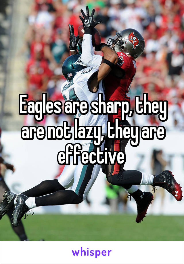 Eagles are sharp, they are not lazy, they are effective 