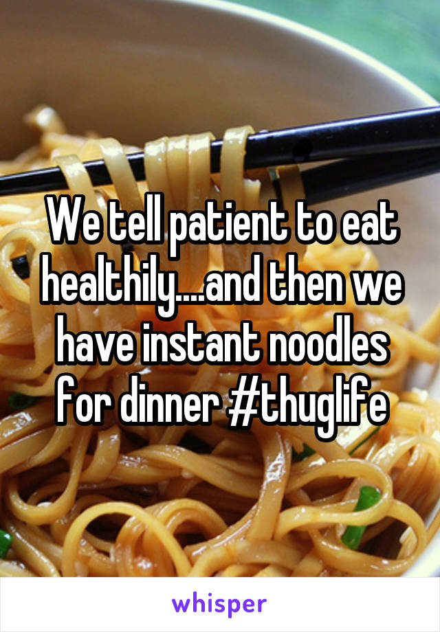 We tell patient to eat healthily....and then we have instant noodles for dinner #thuglife