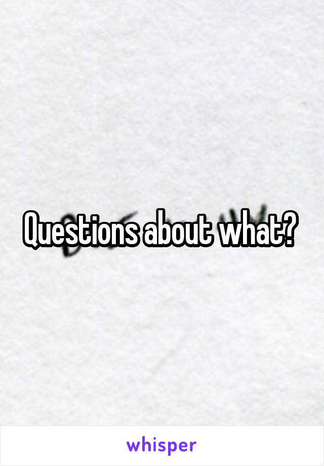 Questions about what? 