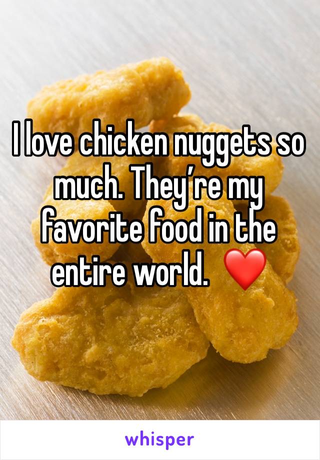 I love chicken nuggets so much. They’re my favorite food in the entire world.  ❤️