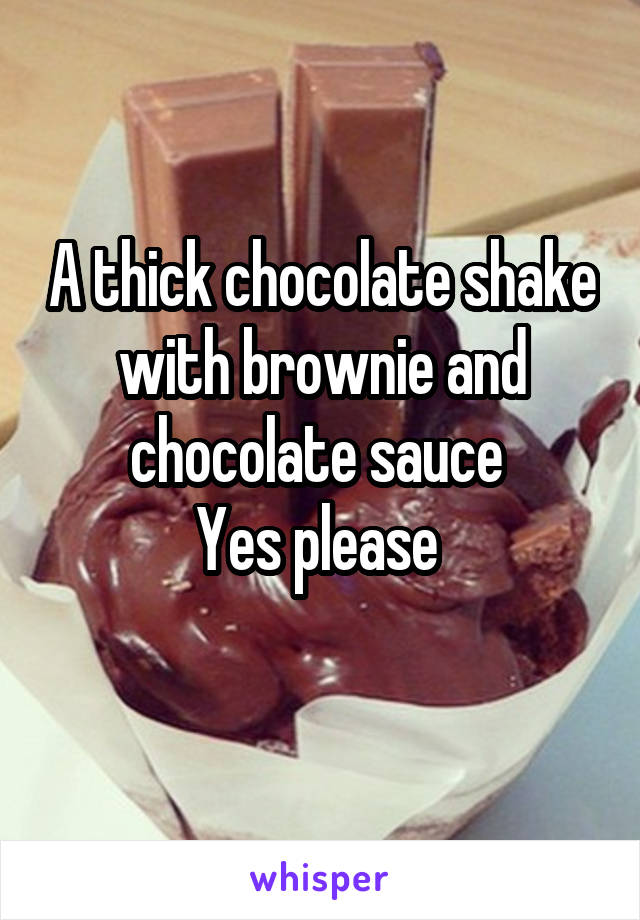 A thick chocolate shake with brownie and chocolate sauce 
Yes please 
