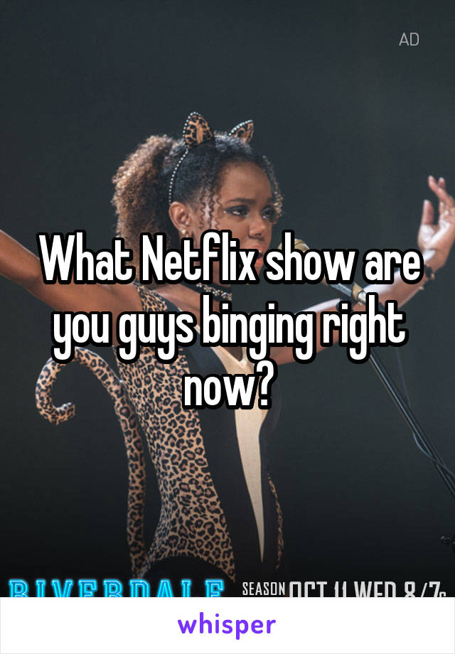What Netflix show are you guys binging right now?