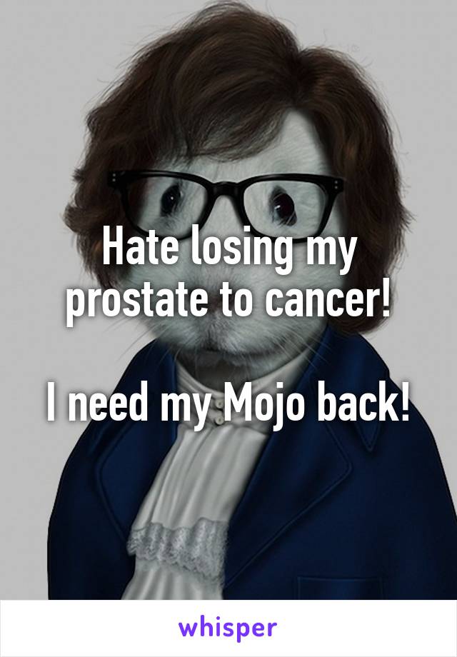 Hate losing my prostate to cancer!

I need my Mojo back!