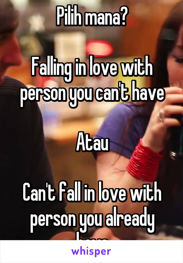 Pilih mana?

Falling in love with person you can't have

Atau

Can't fall in love with person you already have
