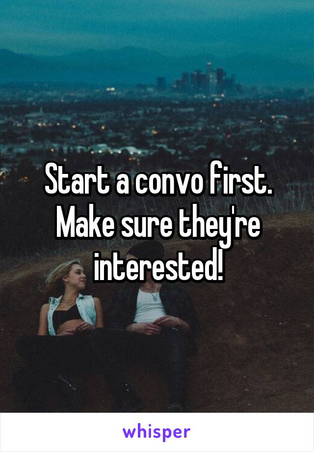 Start a convo first. Make sure they're interested!