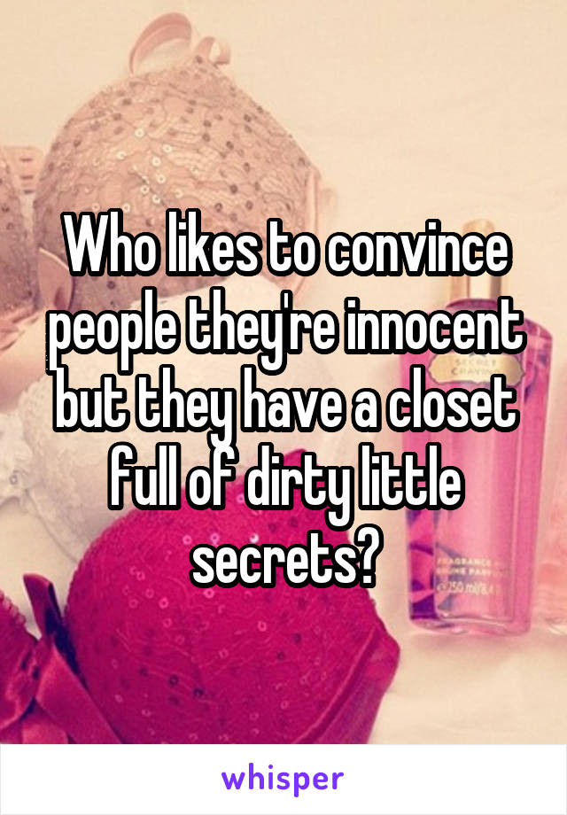 Who likes to convince people they're innocent but they have a closet full of dirty little secrets?