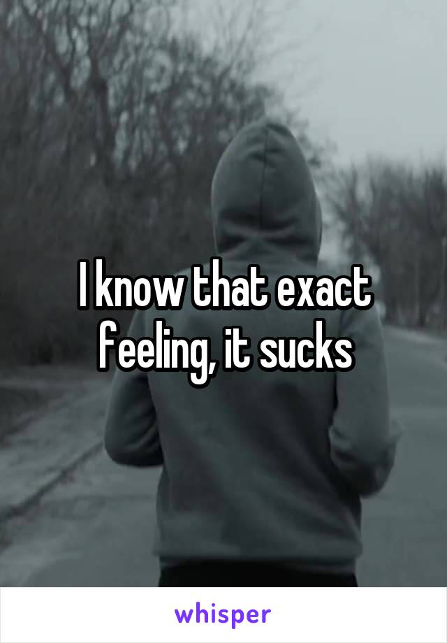 I know that exact feeling, it sucks
