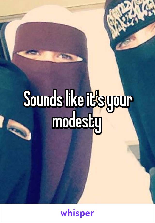 Sounds like it's your modesty 
