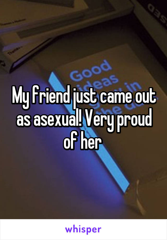 My friend just came out as asexual! Very proud of her 