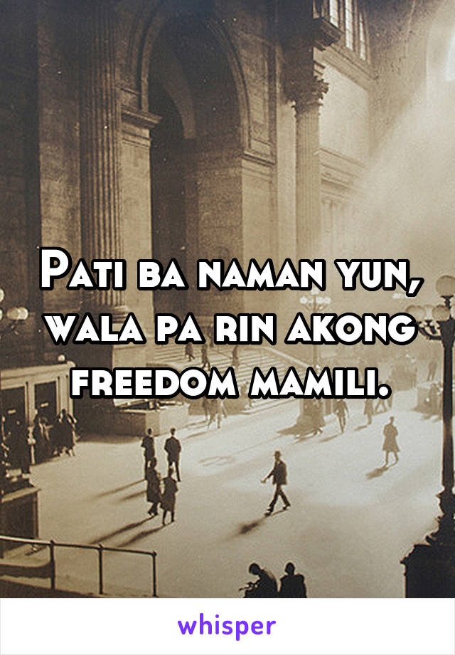 Pati ba naman yun, wala pa rin akong freedom mamili.
