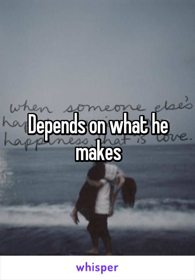 Depends on what he makes