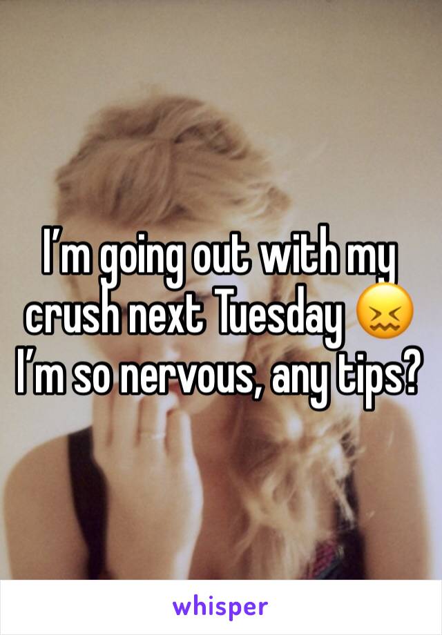 I’m going out with my crush next Tuesday 😖
I’m so nervous, any tips?
