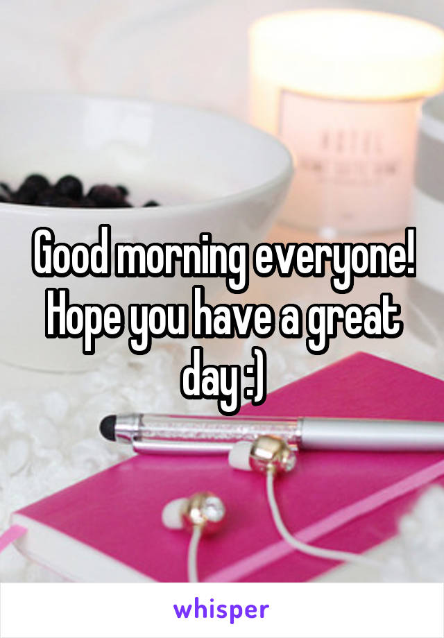 Good morning everyone! Hope you have a great day :)
