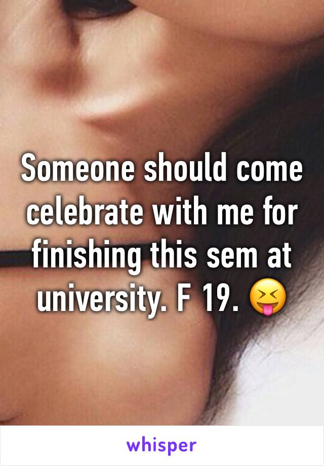 Someone should come celebrate with me for finishing this sem at university. F 19. 😝